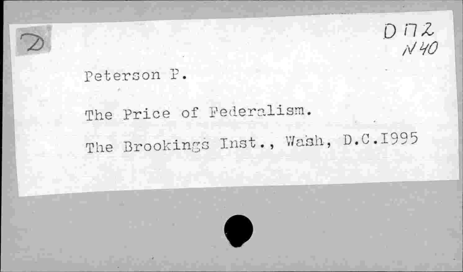 ﻿D П Z /VW
Peterson P.
The Price of Federalism.
The Brookings Inst., Wash, D.C.I995